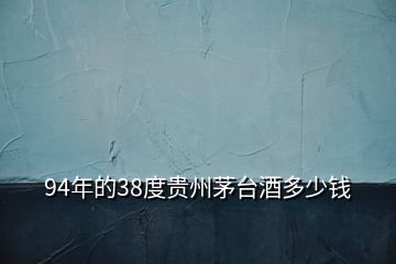 94年的38度貴州茅臺(tái)酒多少錢