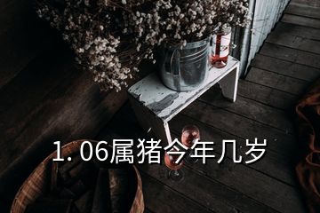 1. 06屬豬今年幾歲