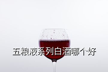 五糧液系列白酒哪個好