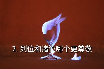 2. 列位和諸位哪個(gè)更尊敬