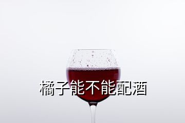 橘子能不能配酒