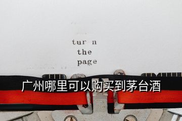 廣州哪里可以購(gòu)買(mǎi)到茅臺(tái)酒