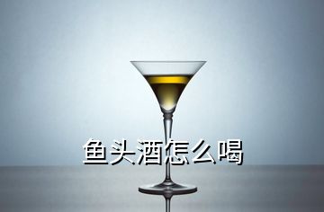 魚頭酒怎么喝