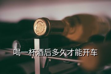 喝一杯酒后多久才能開車