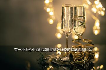 有一種圓形小酒瓶扁圓底藍(lán)色標(biāo)簽的保健酒叫什么