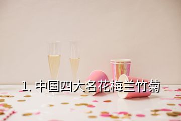 1. 中國四大名花梅蘭竹菊