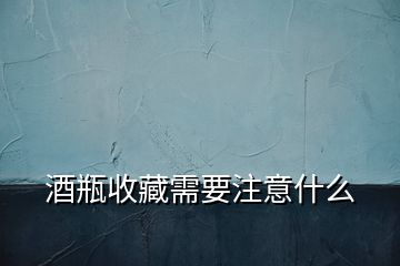 酒瓶收藏需要注意什么