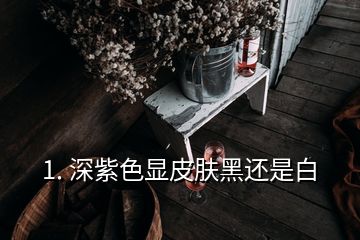 1. 深紫色顯皮膚黑還是白