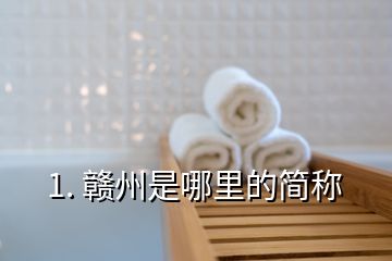 1. 贛州是哪里的簡稱