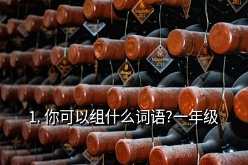 1. 你可以組什么詞語?一年級