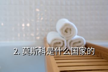 2. 莫斯科是什么國家的