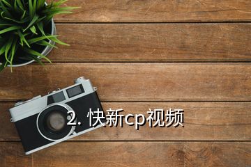 2. 快新cp視頻