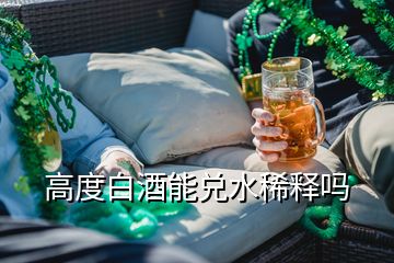 高度白酒能兌水稀釋嗎