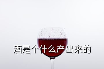 酒是個什么產(chǎn)出來的