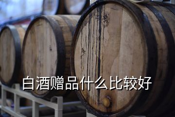 白酒贈(zèng)品什么比較好