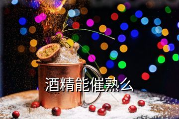 酒精能催熟么