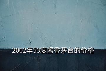 2002年53度醬香茅臺的價格