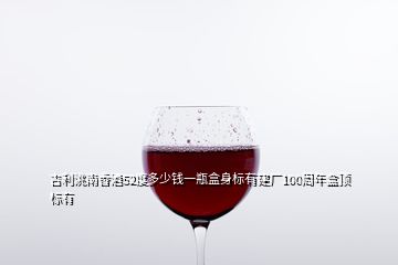 吉利洮南香酒52度多少錢一瓶盒身標有建廠100周年盒頂標有