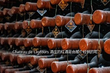 Chateau de Lastours 酒莊的紅酒是由那個經(jīng)銷的呢