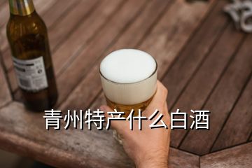 青州特產(chǎn)什么白酒