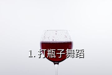 1. 打瓶子舞蹈