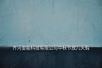 齊河金能科技有限公司中秋節(jié)放幾天假