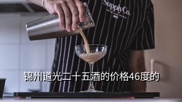 錦州道光二十五酒的價格46度的