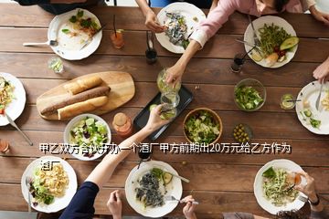 甲乙雙方合伙開辦一個酒廠甲方前期出20萬元給乙方作為酒廠