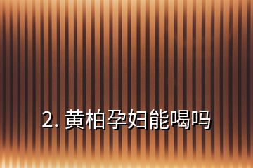 2. 黃柏孕婦能喝嗎