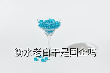 衡水老白干是國(guó)企嗎