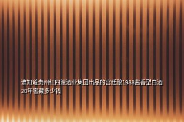 誰知道貴州紅四渡酒業(yè)集團(tuán)出品的宮廷釀1988醬香型白酒20年窖藏多少錢