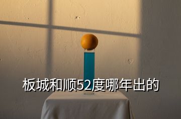 板城和順52度哪年出的