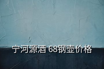 寧河源酒 68鋼壺價(jià)格