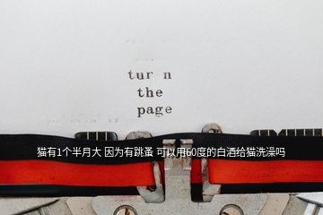 貓有1個(gè)半月大 因?yàn)橛刑?可以用60度的白酒給貓洗澡嗎