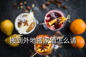 搬到外地搬家酒怎么請(qǐng)