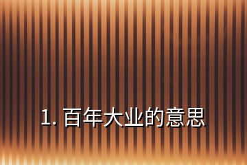 1. 百年大業(yè)的意思