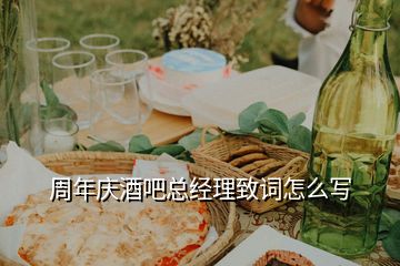 周年慶酒吧總經(jīng)理致詞怎么寫