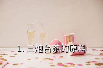 1. 三炮臺(tái)茶的原料