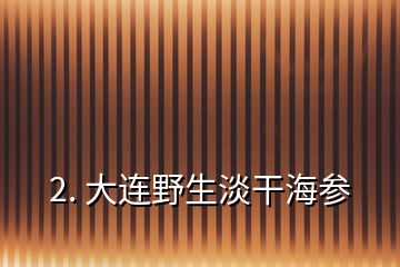 2. 大連野生淡干海參