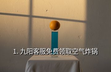 1. 九陽(yáng)客服免費(fèi)領(lǐng)取空氣炸鍋