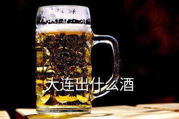 大連出什么酒