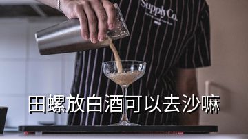 田螺放白酒可以去沙嘛