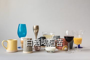 白酒喝后苦