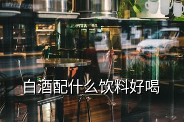 白酒配什么飲料好喝