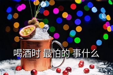 喝酒時(shí) 最怕的 事什么