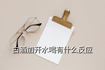 白酒加開水喝有什么反應