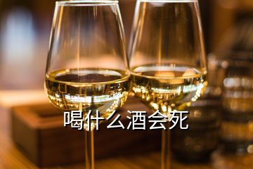 喝什么酒會(huì)死