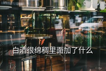 白酒很綿稠里面加了什么