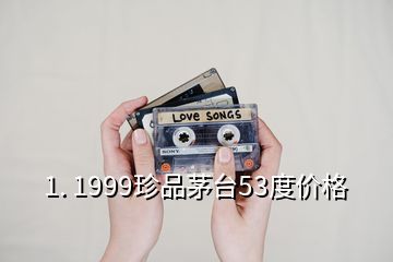 1. 1999珍品茅臺53度價格