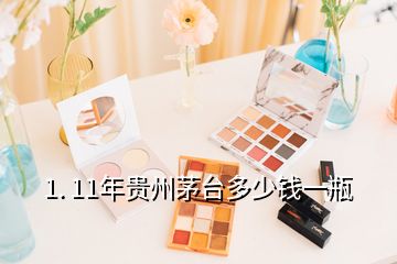 1. 11年貴州茅臺(tái)多少錢一瓶